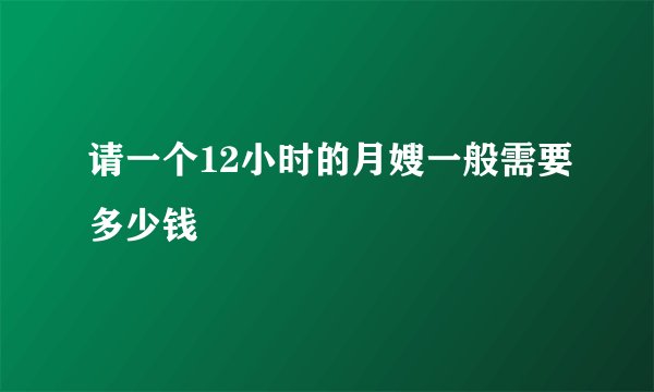 请一个12小时的月嫂一般需要多少钱