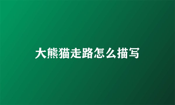 大熊猫走路怎么描写