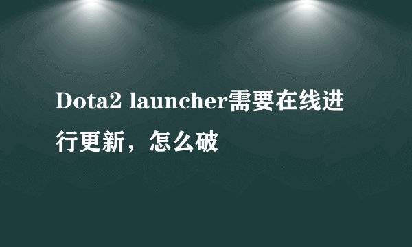 Dota2 launcher需要在线进行更新，怎么破