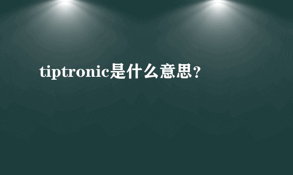 tiptronic是什么意思？