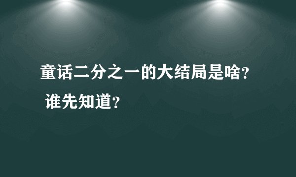 童话二分之一的大结局是啥？ 谁先知道？