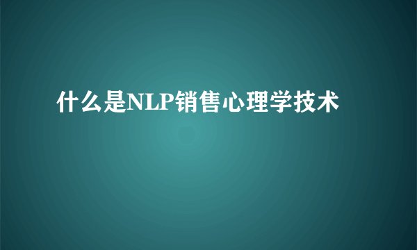 什么是NLP销售心理学技术
