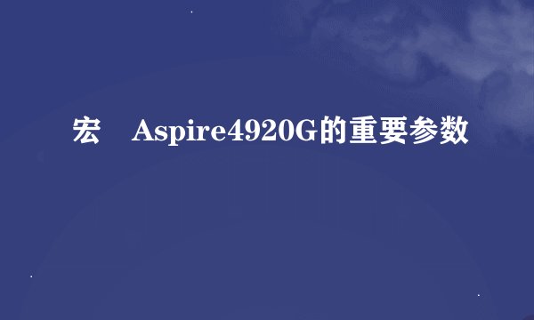 宏碁Aspire4920G的重要参数