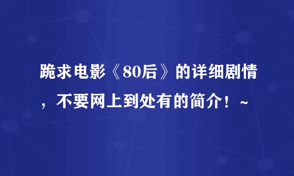 跪求电影《80后》的详细剧情，不要网上到处有的简介！~
