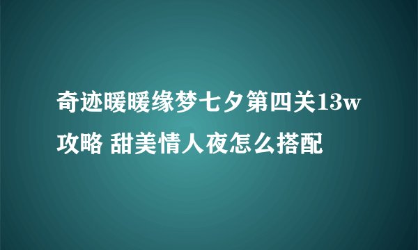 奇迹暖暖缘梦七夕第四关13w攻略 甜美情人夜怎么搭配