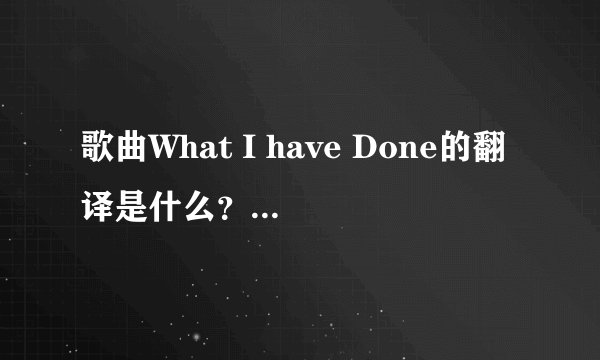 歌曲What I have Done的翻译是什么？拜托各位大神