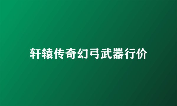轩辕传奇幻弓武器行价