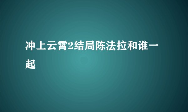 冲上云霄2结局陈法拉和谁一起