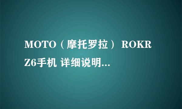 MOTO（摩托罗拉） ROKR Z6手机 详细说明 具体配置