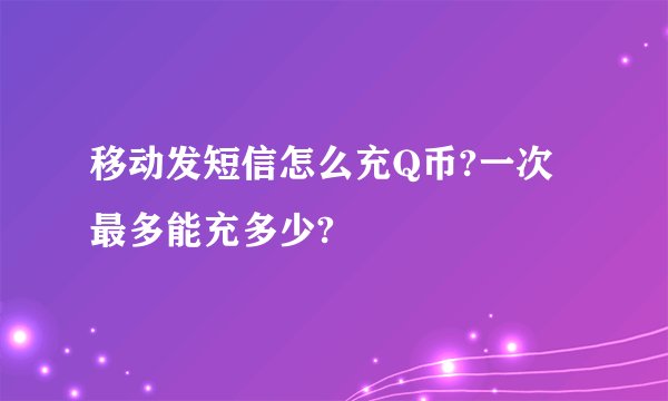 移动发短信怎么充Q币?一次最多能充多少?