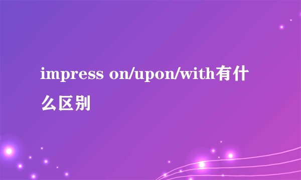 impress on/upon/with有什么区别