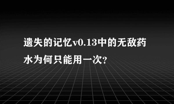遗失的记忆v0.13中的无敌药水为何只能用一次？