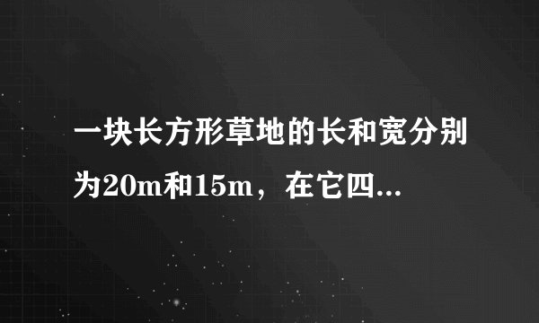 一块长方形草地的长和宽分别为20m和15m，在它四周外围环绕着宽度相等的小路，已知小路的面积为24