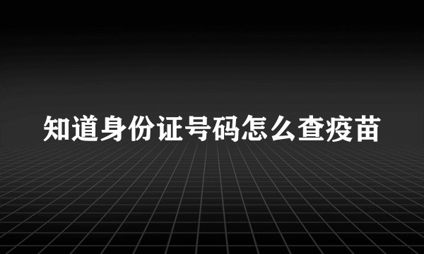 知道身份证号码怎么查疫苗