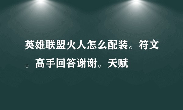 英雄联盟火人怎么配装。符文。高手回答谢谢。天赋