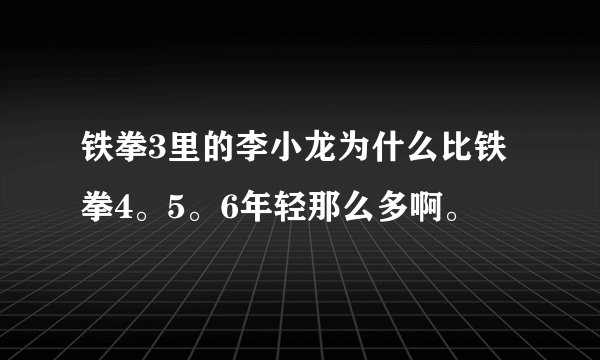 铁拳3里的李小龙为什么比铁拳4。5。6年轻那么多啊。