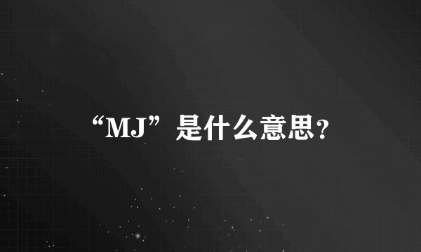 “MJ”是什么意思？