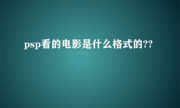 psp看的电影是什么格式的??