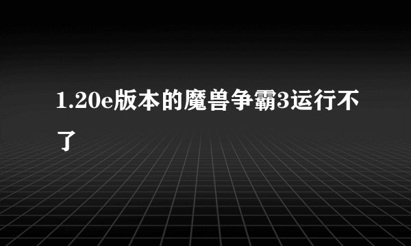 1.20e版本的魔兽争霸3运行不了