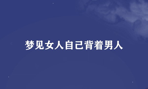 梦见女人自己背着男人