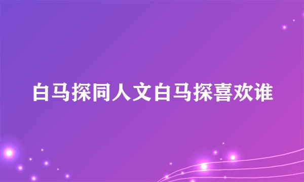 白马探同人文白马探喜欢谁