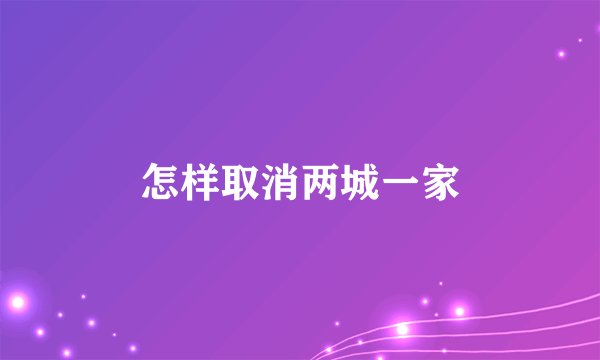 怎样取消两城一家