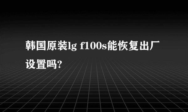 韩国原装lg f100s能恢复出厂设置吗?