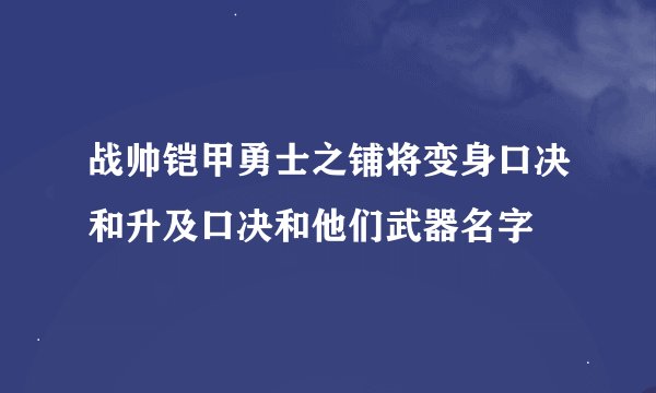 战帅铠甲勇士之铺将变身口决和升及口决和他们武器名字