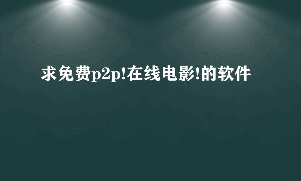 求免费p2p!在线电影!的软件