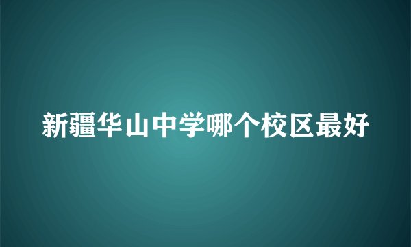新疆华山中学哪个校区最好