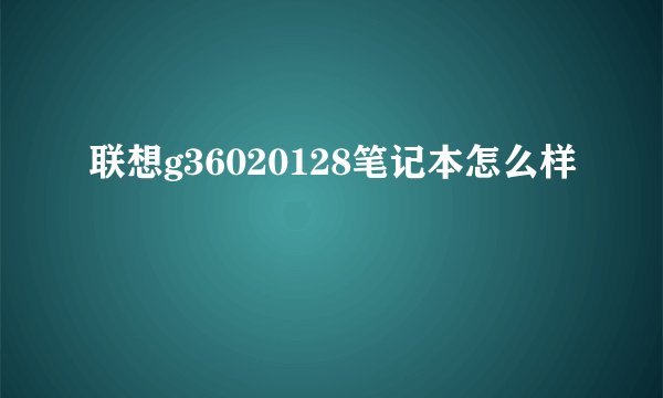 联想g36020128笔记本怎么样