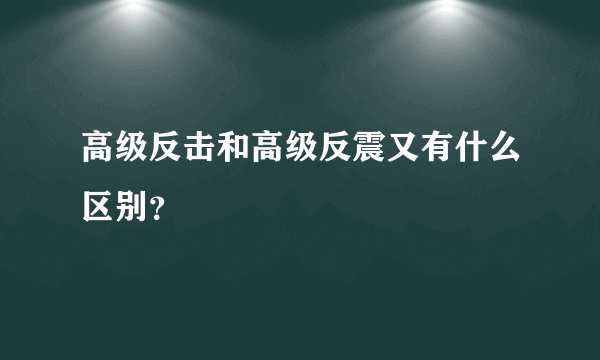高级反击和高级反震又有什么区别？