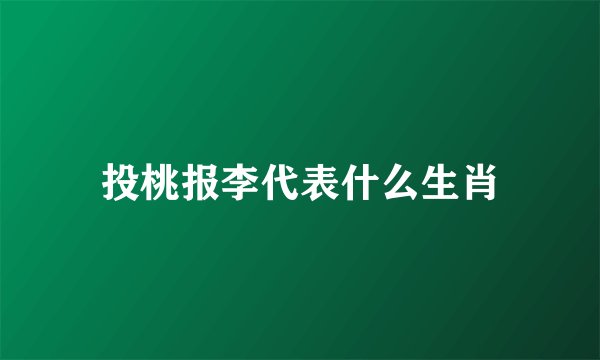 投桃报李代表什么生肖