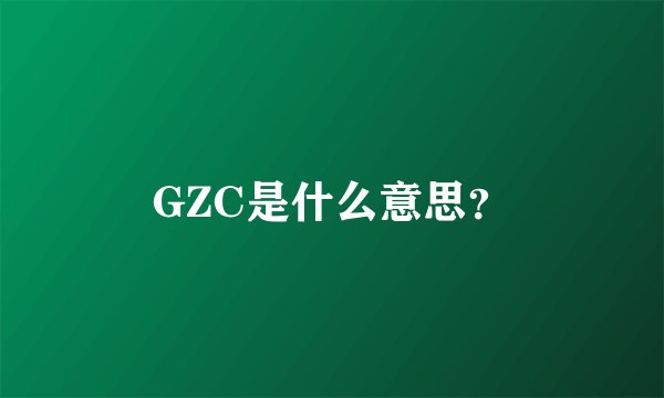 GZC是什么意思？