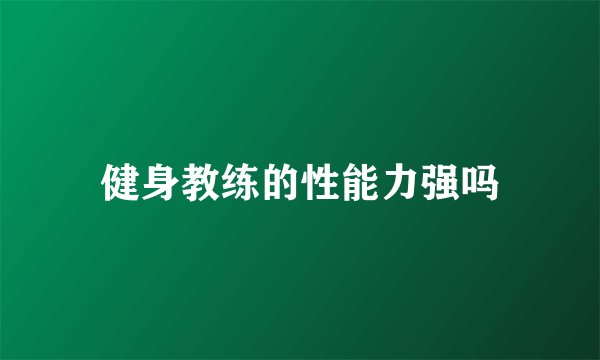 健身教练的性能力强吗