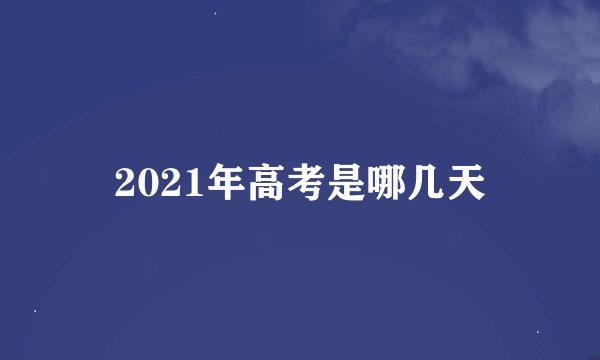 2021年高考是哪几天