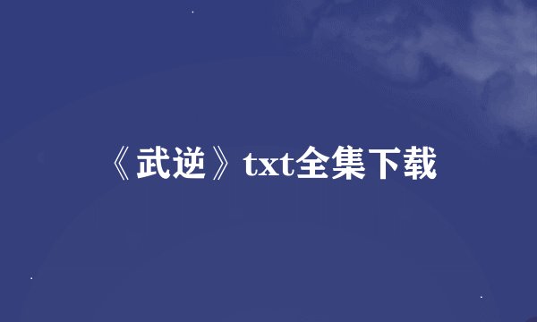 《武逆》txt全集下载