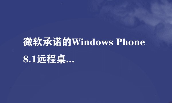 微软承诺的Windows Phone 8.1远程桌面应用何时推出？