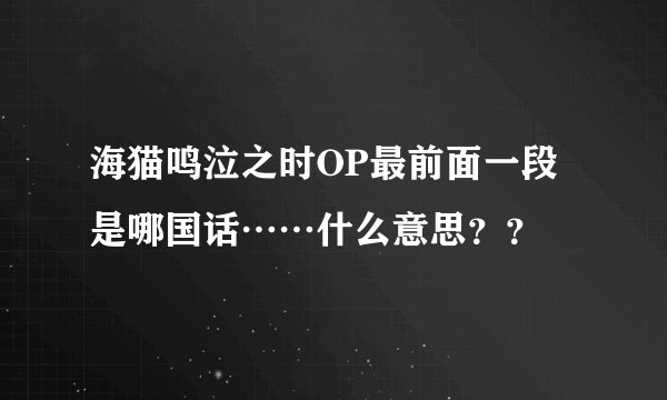 海猫鸣泣之时OP最前面一段是哪国话……什么意思？？