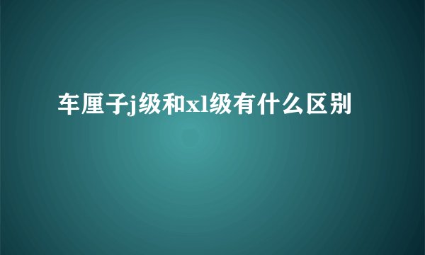 车厘子j级和xl级有什么区别