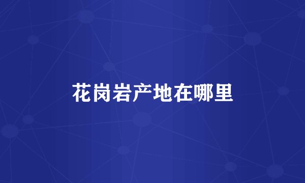 花岗岩产地在哪里
