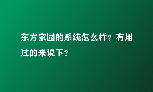 东方家园的系统怎么样?有用过的来说下?