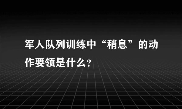 军人队列训练中“稍息”的动作要领是什么？