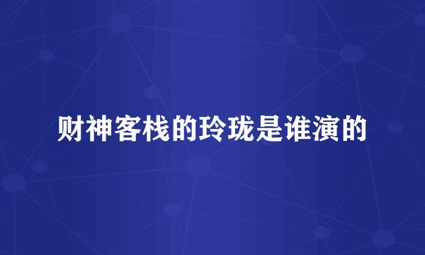 财神客栈的玲珑是谁演的