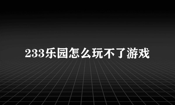 233乐园怎么玩不了游戏