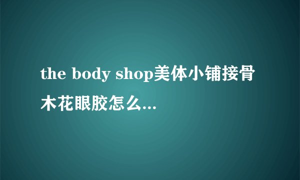 the body shop美体小铺接骨木花眼胶怎么用?使用方法