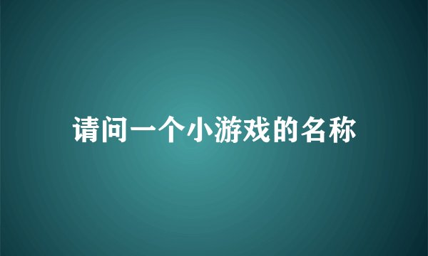 请问一个小游戏的名称