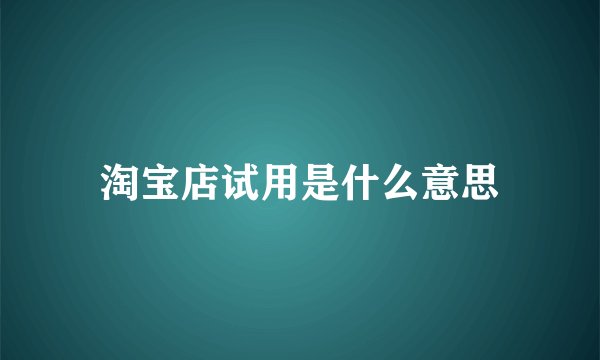 淘宝店试用是什么意思