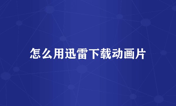 怎么用迅雷下载动画片