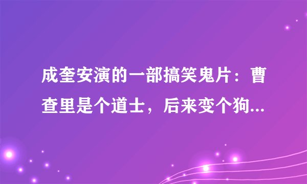 成奎安演的一部搞笑鬼片：曹查里是个道士，后来变个狗。。。后来大傻被人吊脖子在房梁上，俩人轮换呼吸。